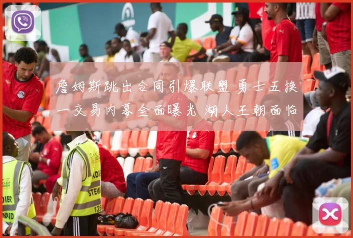 詹姆斯跳出合同引爆联盟 勇士五换一交易内幕全面曝光 湖人王朝面临解体