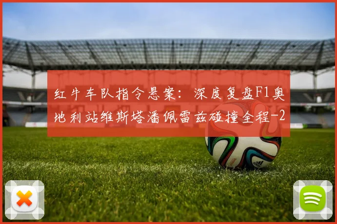 红牛车队指令悬案:深度复盘F1奥地利站维斯塔潘佩雷兹碰撞全程